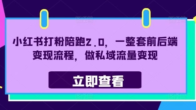 小红书打粉陪跑2.0，一整套前后端变现流程，做私域流量变现
