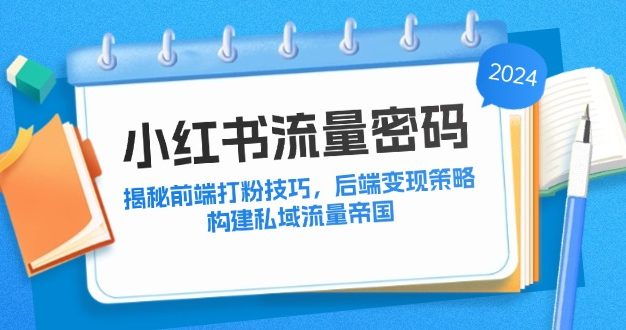 小红书流量密码：揭秘前端打粉技巧，后端变现策略，构建私域流量帝国