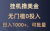 撸美金项目，无门槛0投入，单日可达1000+，可批量复制