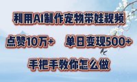 利用AI制作宠物带娃视频，轻松涨粉，点赞10万+，单日变现三位数，手把手教你怎么做【揭秘】