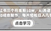 小红书三个月涨粉10W，AI英语视频0成本制作，每天轻松日入几张【揭秘】