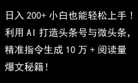 利用AI打造头条号与微头条，精准指令生成10万+阅读量爆文秘籍！日入200+