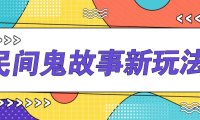简单几步操作，零门槛AI一键生成民间鬼故事，多平台发布轻松月收入1W+