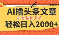 AI撸头条最新玩法，轻松日入2000+，当天起号，第二天见收益，小白轻松…