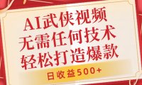 AI武侠视频，无脑打造爆款视频，小白无压力上手，无需任何技术，日收益500+【揭秘】