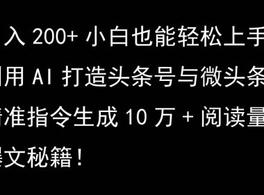 利用AI打造头条号与微头条，精准指令生成10万+阅读量爆文秘籍！日入200+