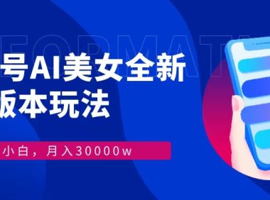 视频号AI美女，最新9.0玩法新手小白轻松上手，月入30000＋