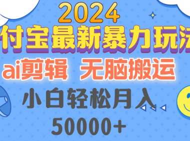2024支付宝最新暴力玩法，AI剪辑，无脑搬运，小白轻松月入50000+