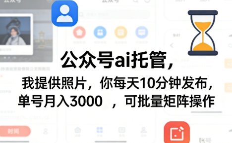 公众号ai托管,我提供照片,你每天10分钟发布,单号月入3000+,可批量矩阵操作【揭秘】