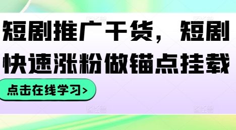短剧推广干货，短剧快速涨粉做锚点挂载