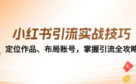 小红书引流实战技巧：定位作品、布局账号，掌握引流全攻略