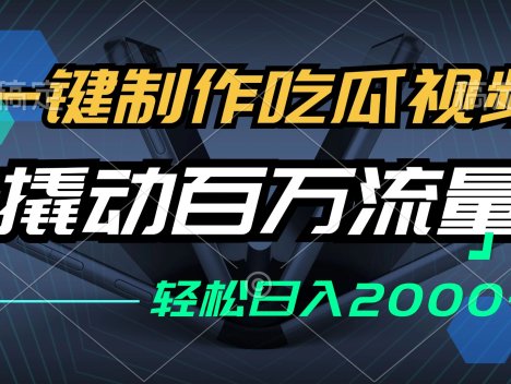 一键制作吃瓜视频,全平台发布,撬动百万流量,小白轻松上手,日入2000+