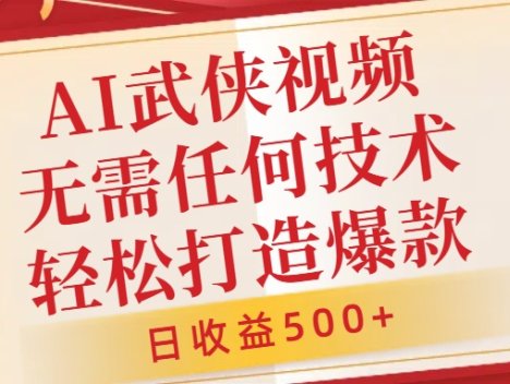 AI武侠视频，无脑打造爆款视频，小白无压力上手，无需任何技术，日收益500+【揭秘】