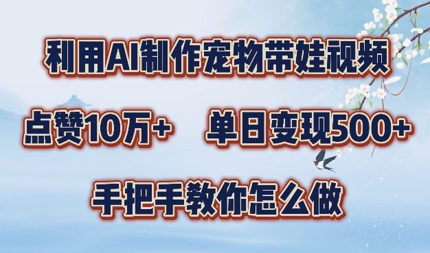 利用AI制作宠物带娃视频，轻松涨粉，点赞10万+，单日变现三位数，手把手教你怎么做【揭秘】