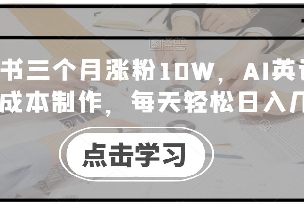小红书三个月涨粉10W，AI英语视频0成本制作，每天轻松日入几张【揭秘】