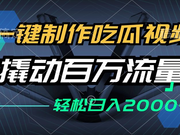 一键制作吃瓜视频，全平台发布，撬动百万流量，小白轻松上手，日入2000+