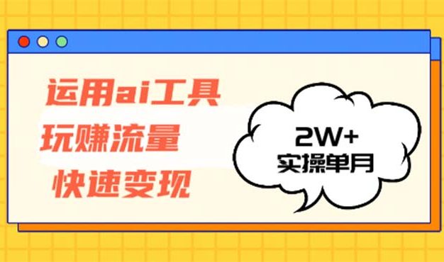 运用AI工具玩赚流量快速变现 实操单月2w+