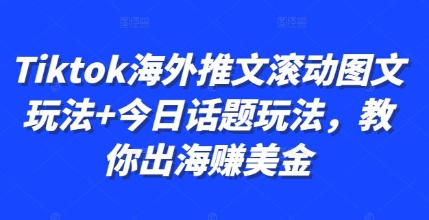 Tiktok海外推文滚动图文玩法+今日话题玩法，教你出海赚美金