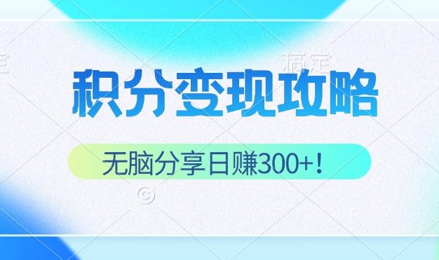 积分变现攻略 带你实现稳健睡后收入，只需无脑分享日赚300+