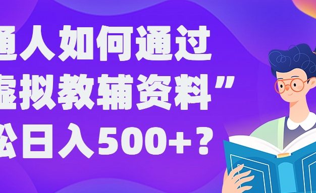 普通人如何通过“虚拟教辅”资料轻松日入500+?揭秘稳定玩法