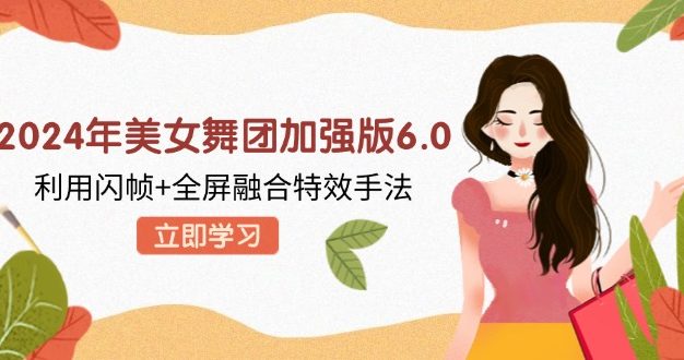 2024年美女舞团加强版6.0，利用闪帧+全屏融合特效手法，教程+素材+软件