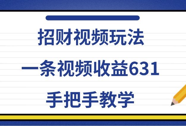 招财视频玩法，一条视频收益631，手把手教学