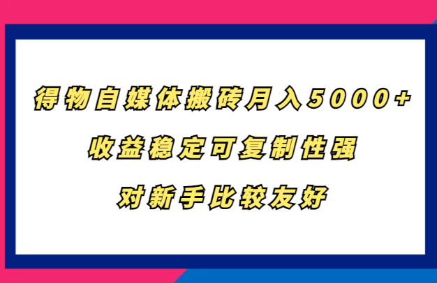 得物自媒体搬砖，月入5000+，收益稳定可复制性强，对新手比较友好