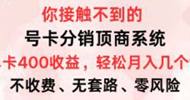 号卡分销顶商系统，单卡400+收益。0门槛免费领，月入几W超轻松！