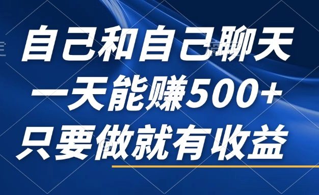 自己和自己聊天，一天能赚500+，只要做就有收益，不可错过的风口项目！