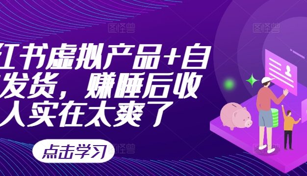 小红书虚拟产品+自动发货，赚睡后收入实在太爽了