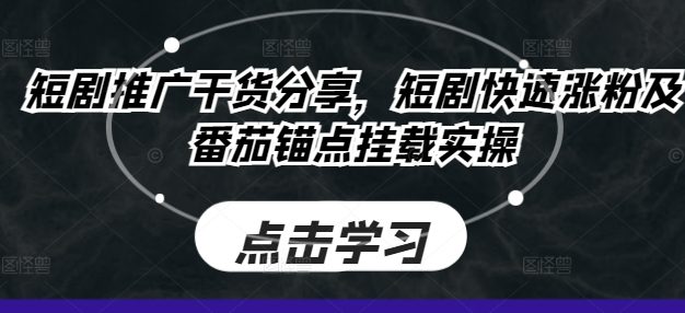 短剧推广干货分享，短剧快速涨粉及番茄锚点挂载实操