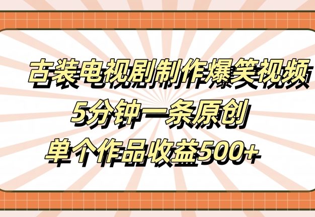古装电视剧制作爆笑视频，5分钟一条原创，单个作品收益500+【揭秘】