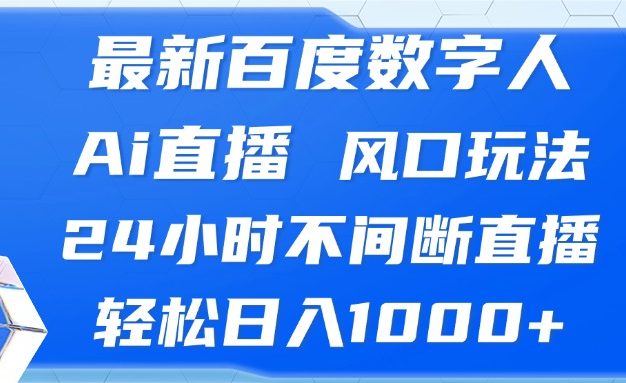 最新百度数字人Ai直播，风口玩法，24小时不间断直播，轻松日入1000+