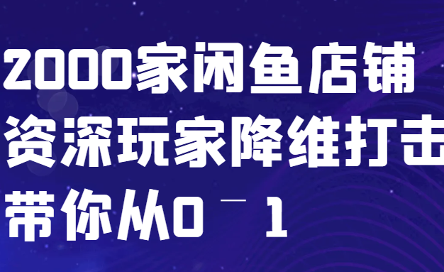 闲鱼已经饱和？纯扯淡！2000家闲鱼店铺资深玩家降维打击带你从0–1
