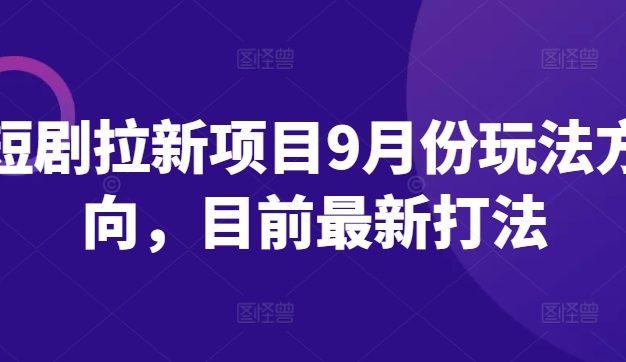 短剧拉新项目9月份玩法方向，目前最新打法