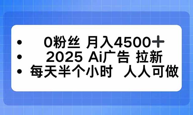 0粉丝 月入4500+，2025AI广告拉新，每天半个小时 人人可做