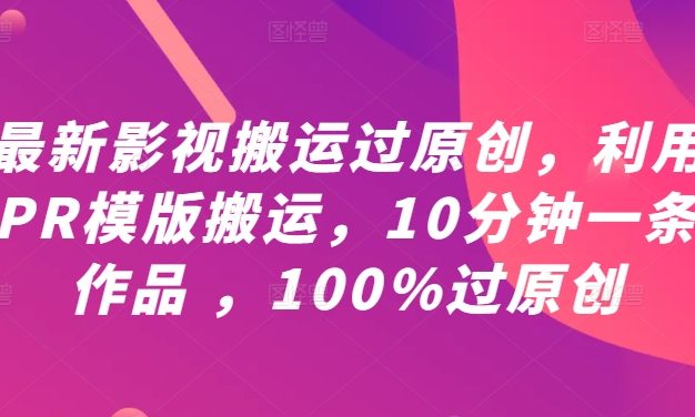 最新影视搬运过原创，利用PR模版搬运，10分钟一条作品 ，100%过原创【教程+PR模板】