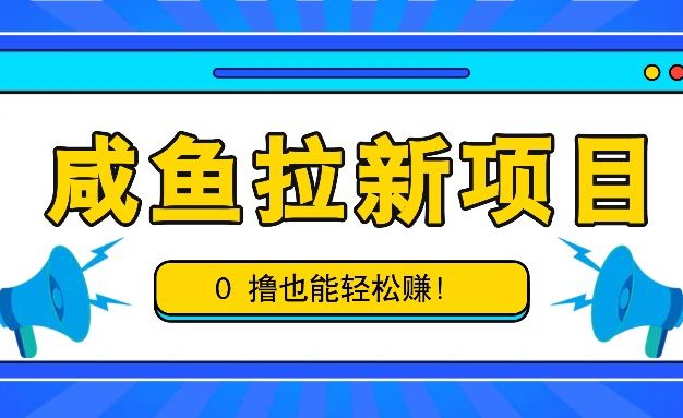 咸鱼拉新项目，拉新一单6-9元，0撸也能轻松赚，白撸几十几百！