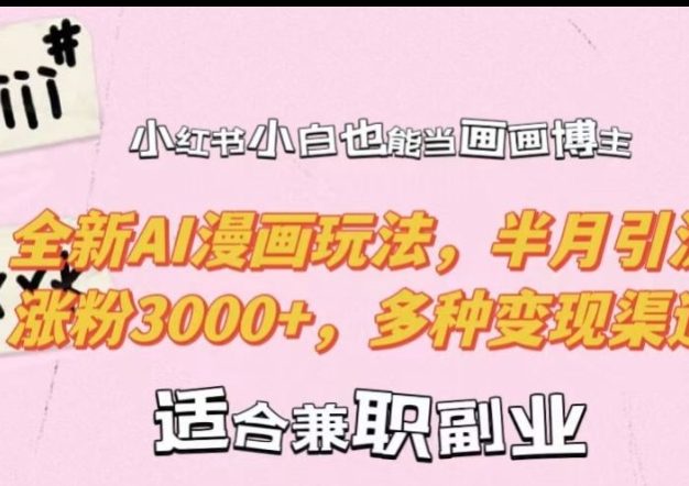 小红书小白也能当画画博主，全新AI漫画玩法，半月引流涨粉3000+，多种变现渠道【揭秘】