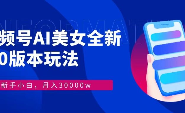 视频号AI美女，最新9.0玩法新手小白轻松上手，月入30000＋