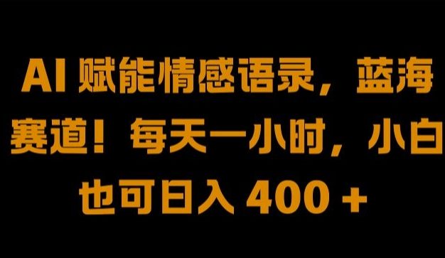 AI 赋能情感语录，蓝海赛道!每天一小时，小白也可日入 400 + 【揭秘】