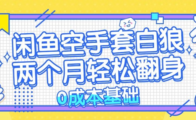 闲鱼空手套白狼 0成本基础，简单易上手项目 两个月轻松翻身           …