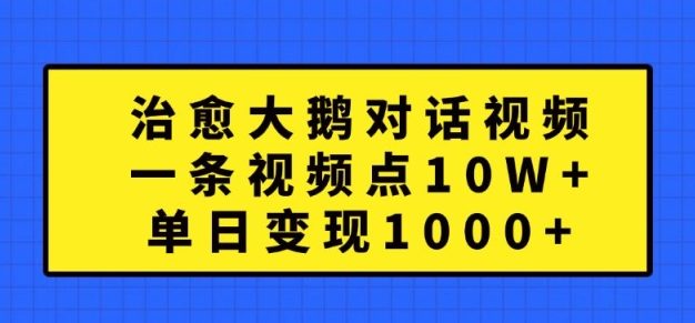 治愈大鹅对话视频，一条视频点赞 10W+，单日变现1k+【揭秘】
