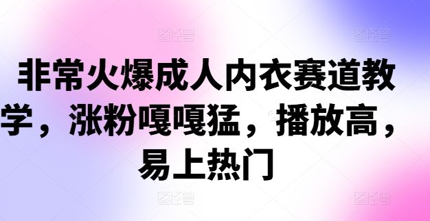 非常火爆成人内衣赛道教学，​涨粉嘎嘎猛，播放高，易上热门