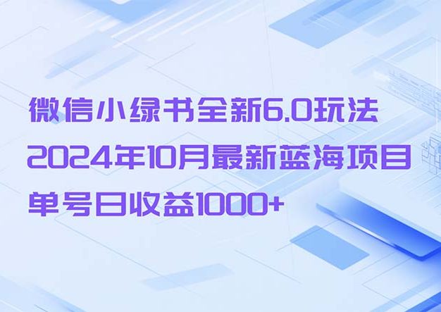 微信小绿书全新6.0玩法，2024年10月最新蓝海项目，单号日收益1000+