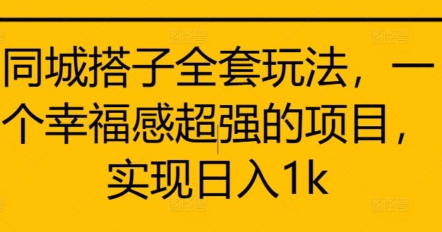 同城搭子全套玩法，一个幸福感超强的项目，实现日入1k【揭秘】