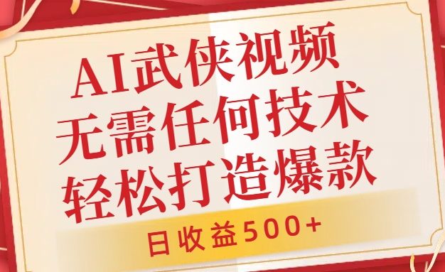 AI武侠视频，无脑打造爆款视频，小白无压力上手，无需任何技术，日收益500+【揭秘】