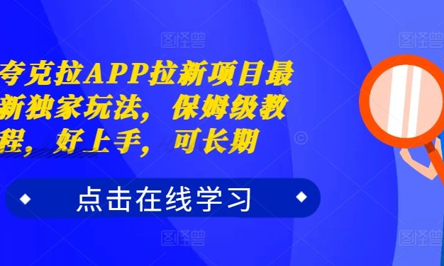夸克拉APP拉新项目最新独家玩法，保姆级教程，好上手，可长期