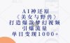 AI神还原《美女与野兽》，打造爆款梦幻视频，引爆流量，单日变现1k