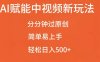 AI赋能中视频最新玩法，分分钟过原创，简单易上手，轻松日入500+【揭秘】